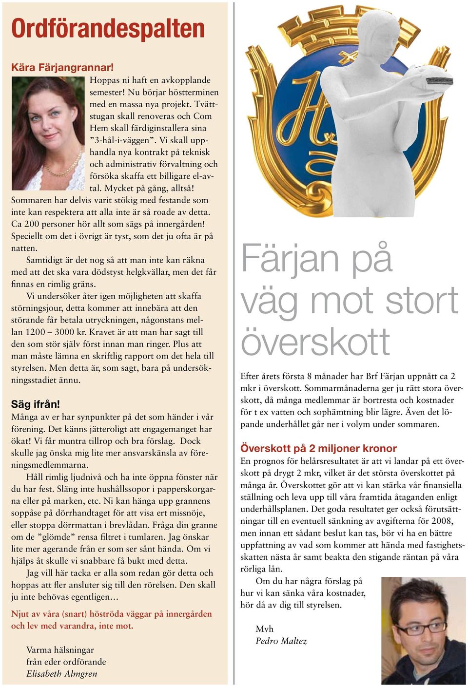 Mycket på gång, alltså! Sommaren har delvis varit stökig med festande som inte kan respektera att alla inte är så roade av detta. Ca 200 personer hör allt som sägs på innergården!