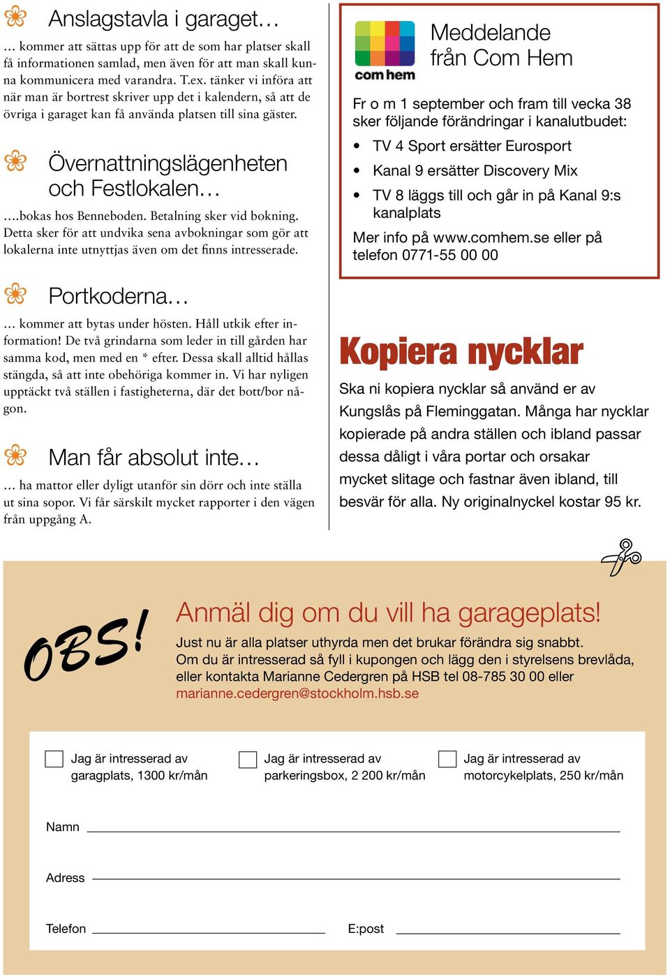 bokas hos Benneboden. Betalning sker vid bokning. Detta sker för att undvika sena avbokningar som gör att lokalerna inte utnyttjas även om det finns intresserade.