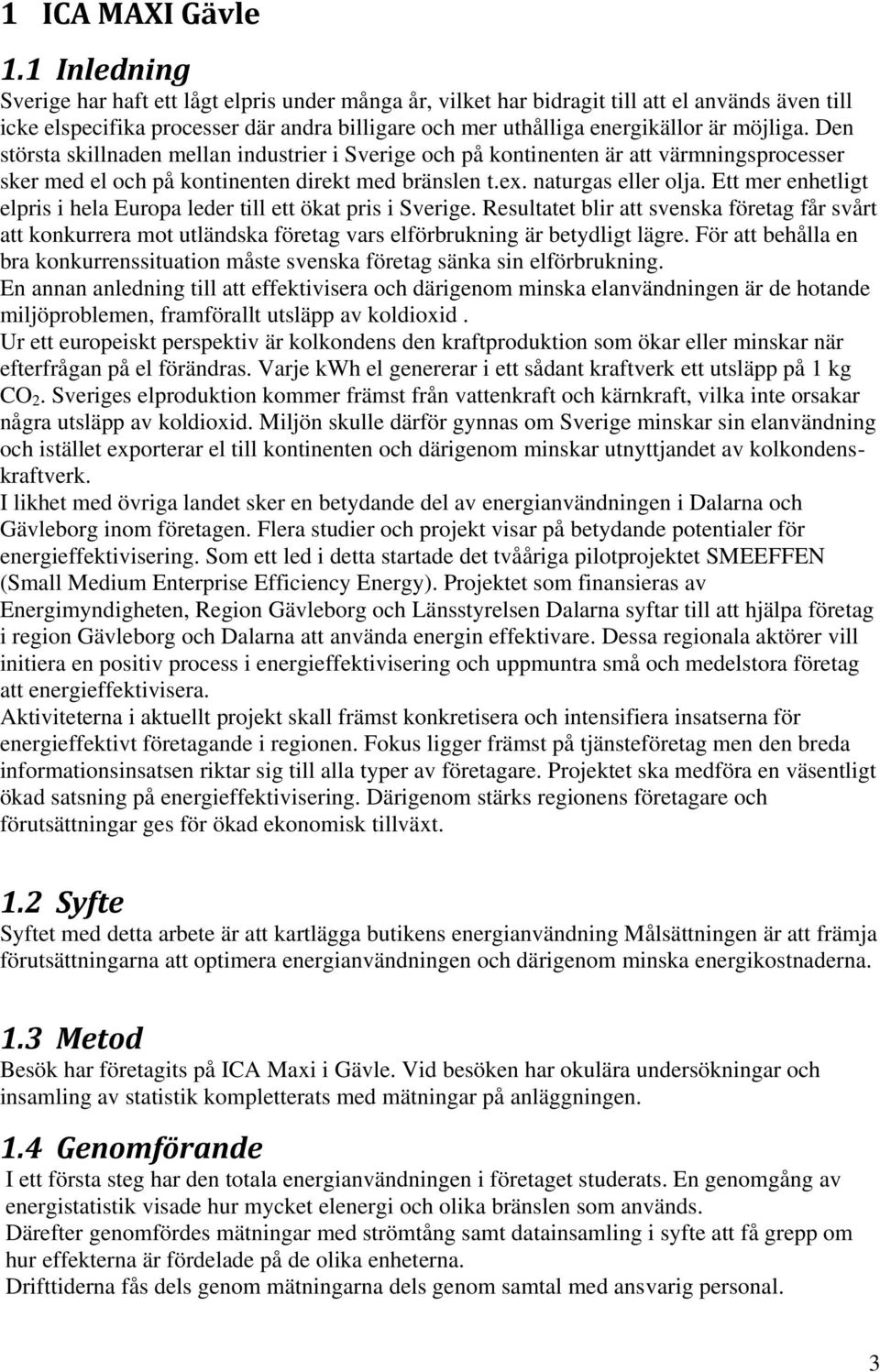 Den största skillnaden mellan industrier i Sverige och på kontinenten är att värmningsprocesser sker med el och på kontinenten direkt med bränslen t.ex. naturgas eller olja.