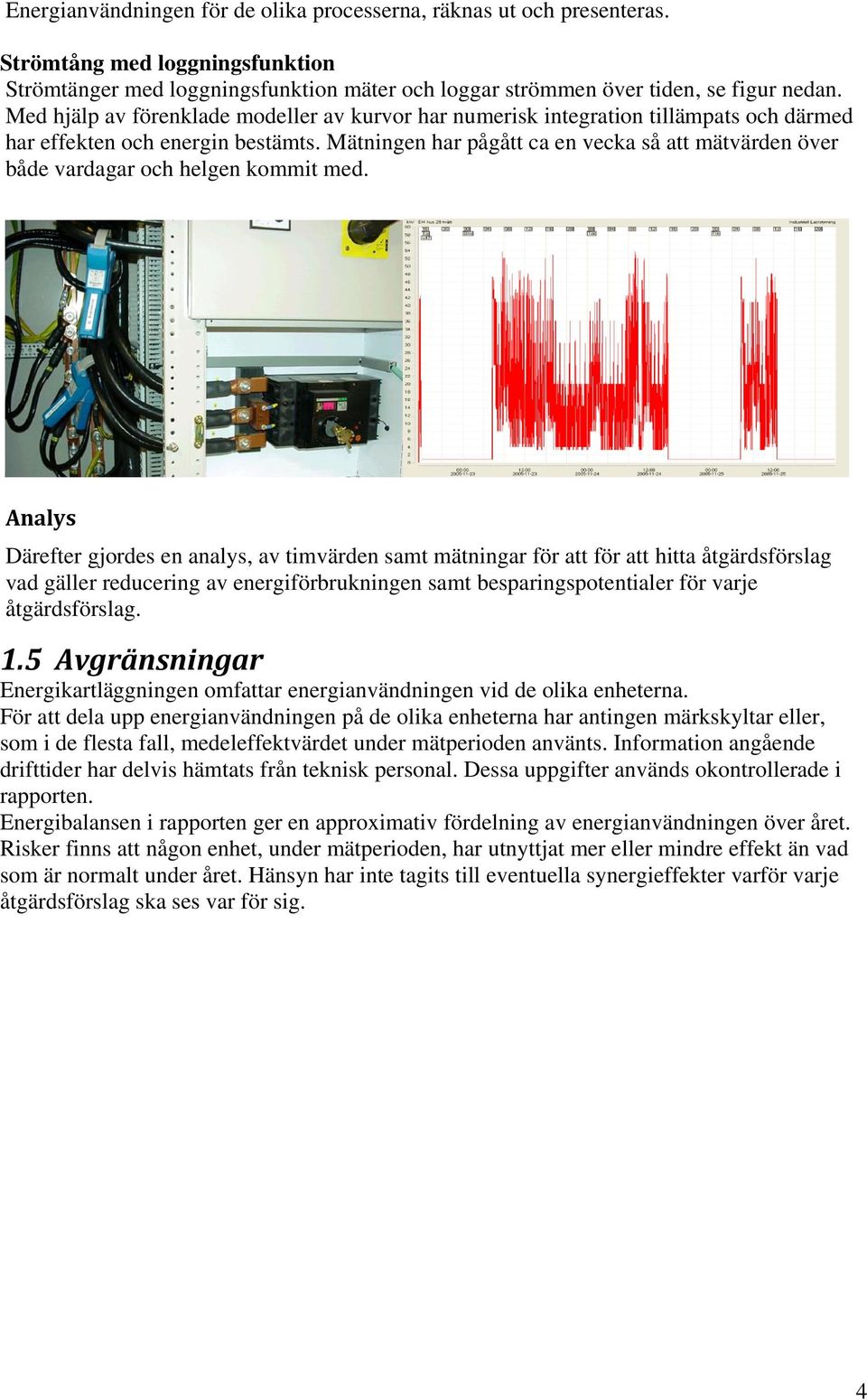 Mätningen har pågått ca en vecka så att mätvärden över både vardagar och helgen kommit med.