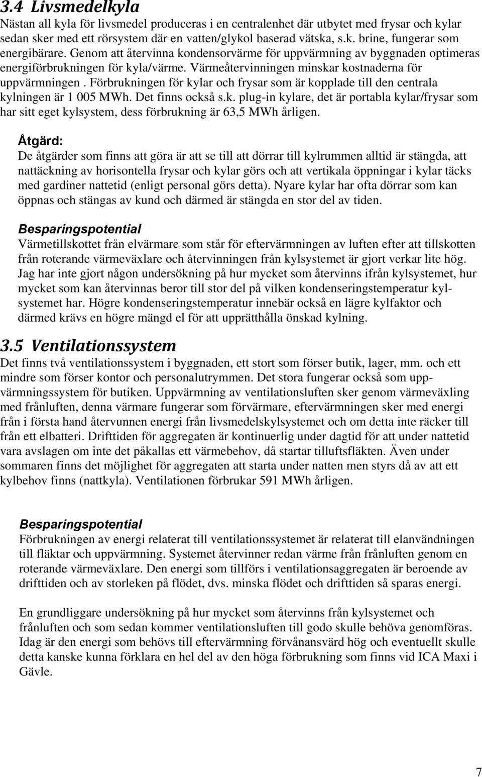 Förbrukningen för kylar och frysar som är kopplade till den centrala kylningen är 1 005 MWh. Det finns också s.k. plug-in kylare, det är portabla kylar/frysar som har sitt eget kylsystem, dess förbrukning är 63,5 MWh årligen.