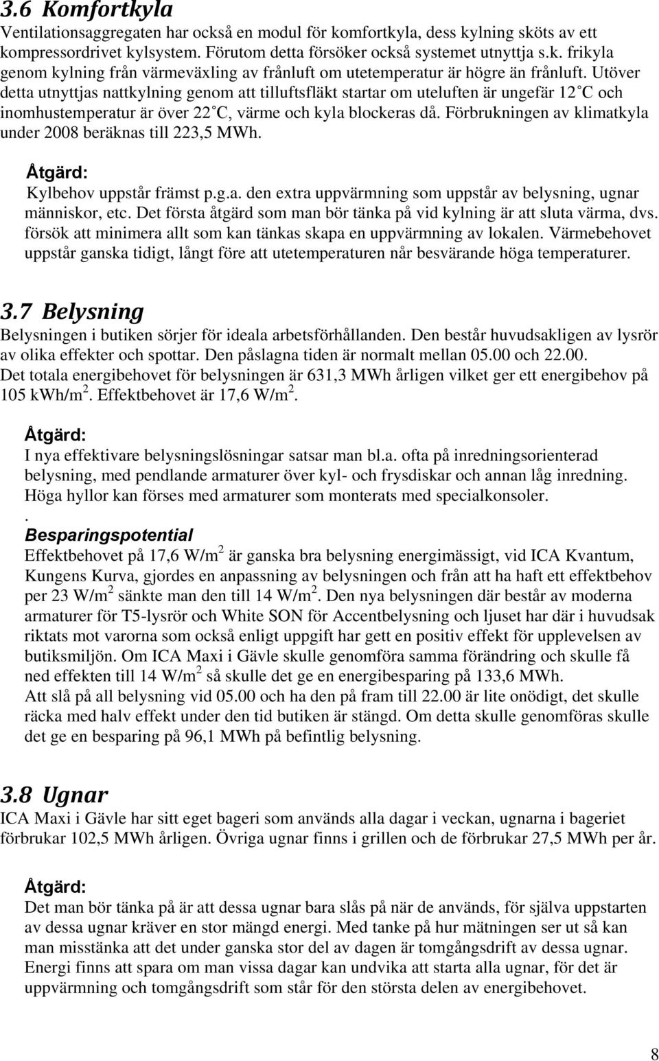 Förbrukningen av klimatkyla under 2008 beräknas till 223,5 MWh. Åtgärd: Kylbehov uppstår främst p.g.a. den extra uppvärmning som uppstår av belysning, ugnar människor, etc.