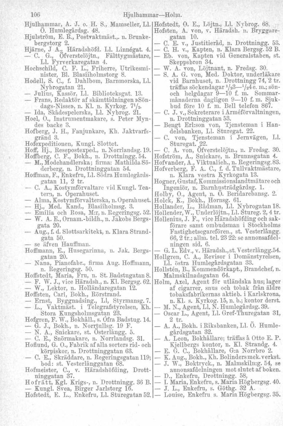 , Ofverstelöjtn., Fälttygmästare, - Eb. von, Kapten vid Generalstaben, st. Ll. Fyrverkaregatan 4. Skeppsbron 34. Hochschild, C. F. L., Friherre, Utrikesmi- - W. A. von, Löjtnant, n. Fredsg. 30.