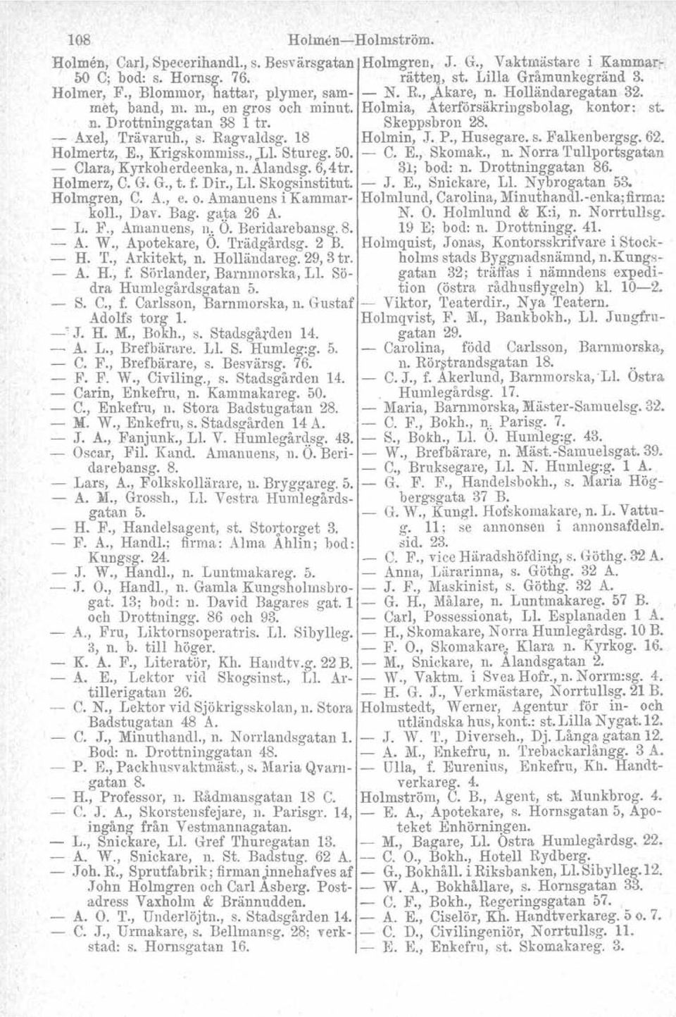 - Axel, 'I'rävaruh., s. Ragvaldsg. 18 Holmin,.T. P., Husegare. s. Falkenbergag. 62. Holmertz, E., Krigskommiss., ]..1. Stureg. 50. - C. E., Skomak., n. Norra Tullportsgatan - Clara, Kyrkoherdeenka, n.