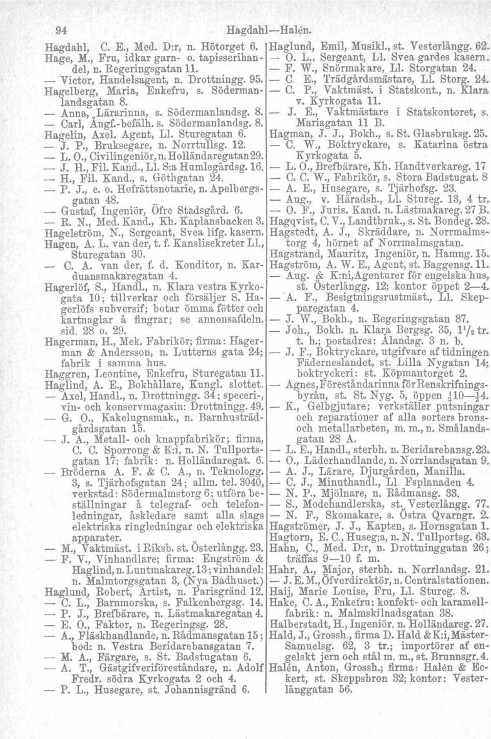 , Vaktmäst. istatskont., n. Klara. landsgatan 8. v. Kyrkogata 11. _ Anna,.Lärarinna, s. Södermanlandsg. 8. - J. E., Vaktmästare i Statskontoret, s. - Carl, Angf.-befälh. s. Södermanlandsg.8. Mariagatan 11 B.