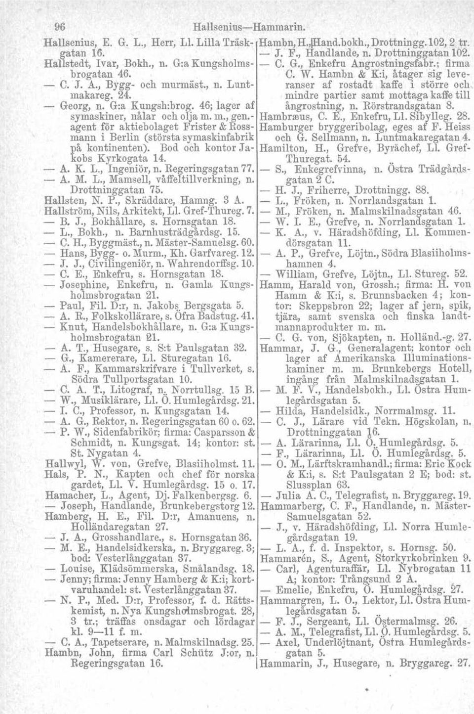 mindre partier samt mottaga kaffe till - Georg, n. G:a Kungsh:brog. 46; lager af ångrostning, n. Rörstrandsgatan S. symaskiner, nålar och olja m. m., gen.- Hambrseus, C. E., Enkefru, Ll. Sibylleg. 2S.