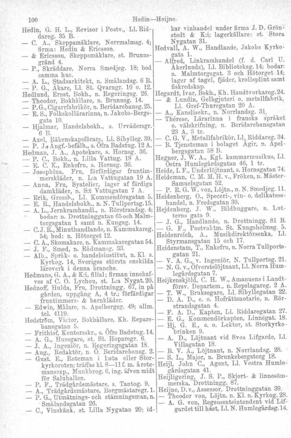 , Skräddare, Norra Smedjeg. 18; bod Akerlunds), Ll. Biblioteksg. 14; bodar: samma hus. n. Malmtorgsgat. 3 och Hötorget, 14; _ A. L., ~tadsarkitekt, n. Smålandsg. 6 B.