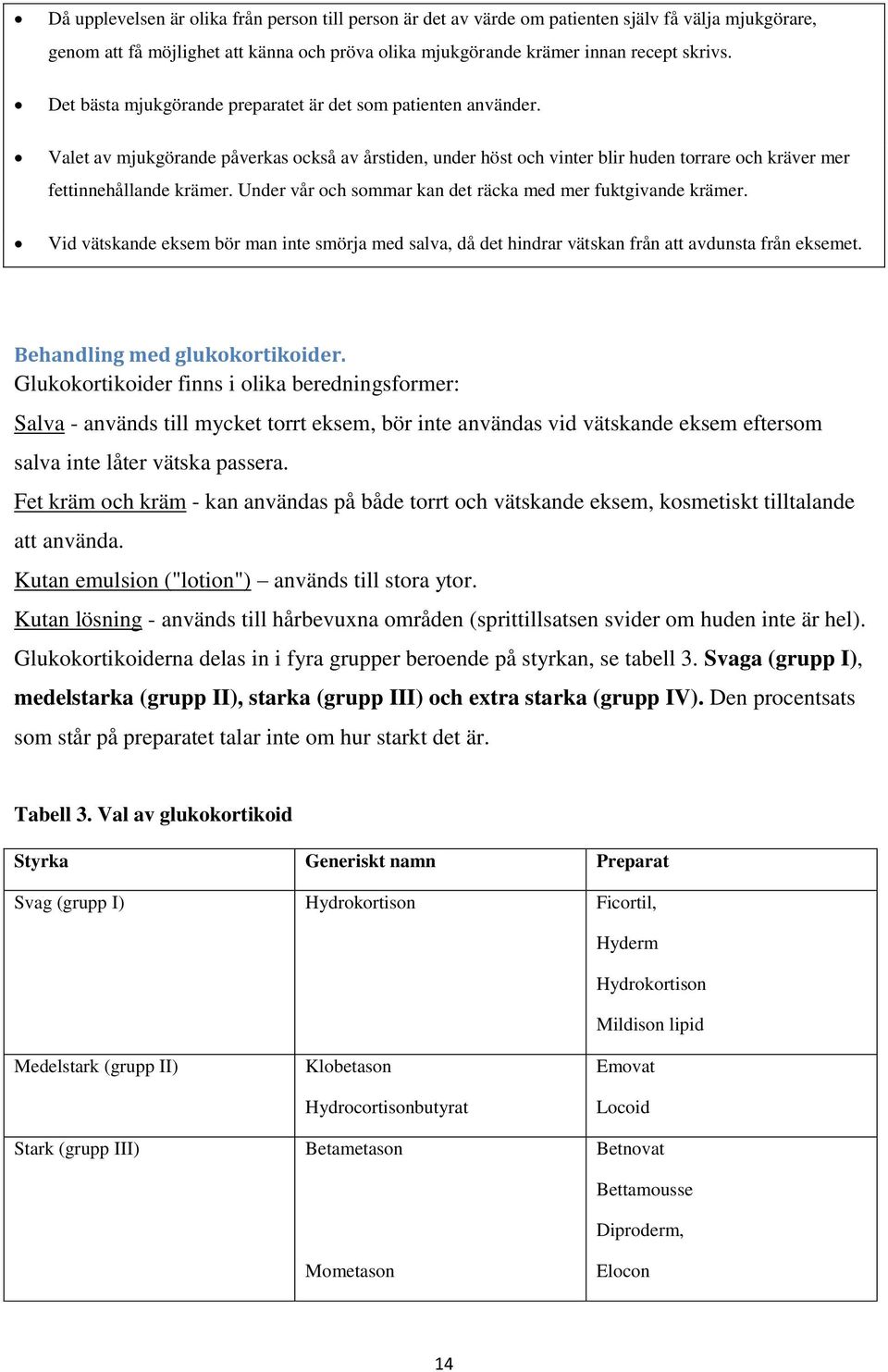 Under vår och sommar kan det räcka med mer fuktgivande krämer. Vid vätskande eksem bör man inte smörja med salva, då det hindrar vätskan från att avdunsta från eksemet.