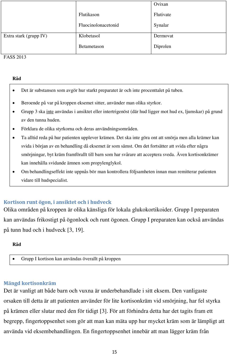 Grupp 3 ska inte användas i ansiktet eller intertrigenöst (där hud ligger mot hud ex, ljumskar) på grund av den tunna huden. Förklara de olika styrkorna och deras användningsområden.