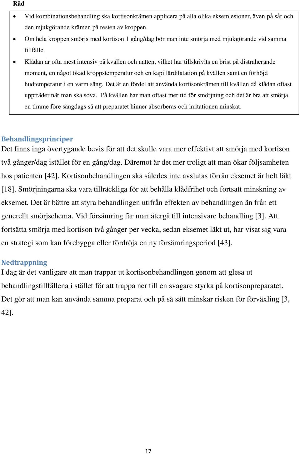 Klådan är ofta mest intensiv på kvällen och natten, vilket har tillskrivits en brist på distraherande moment, en något ökad kroppstemperatur och en kapillärdilatation på kvällen samt en förhöjd