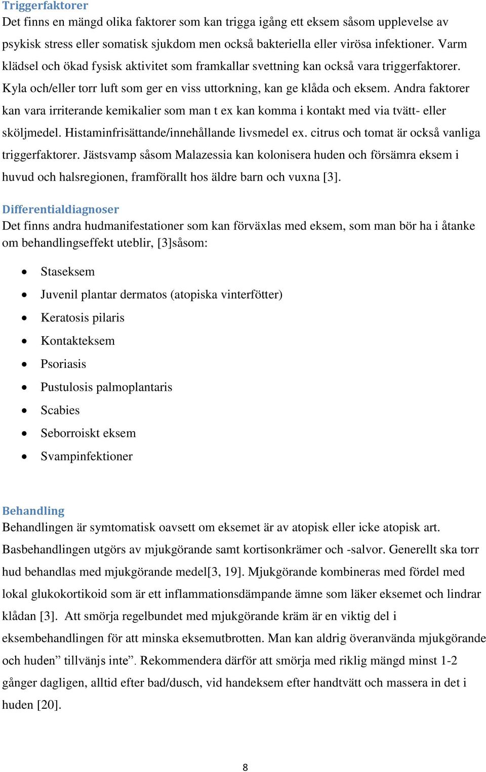 Andra faktorer kan vara irriterande kemikalier som man t ex kan komma i kontakt med via tvätt- eller sköljmedel. Histaminfrisättande/innehållande livsmedel ex.