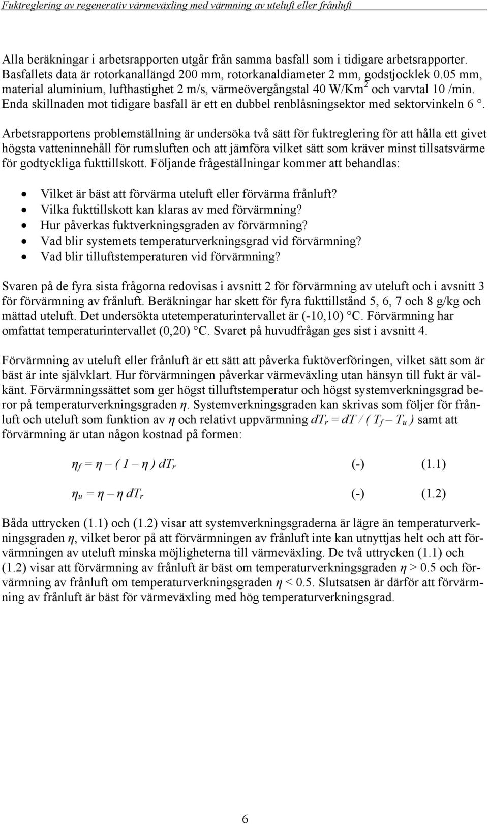 Arbetsrapportens problemställning är undersöka två sätt för fuktreglering för att hålla ett givet högsta vatteninnehåll för rumsluften och att jämföra vilket sätt som kräver minst tillsatsvärme för