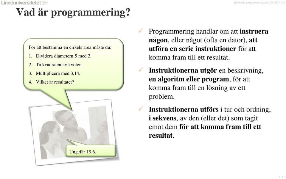 Programmering handlar om att instruera någon, eller något (ofta en dator), att utföra en serie instruktioner för att komma fram till ett resultat.