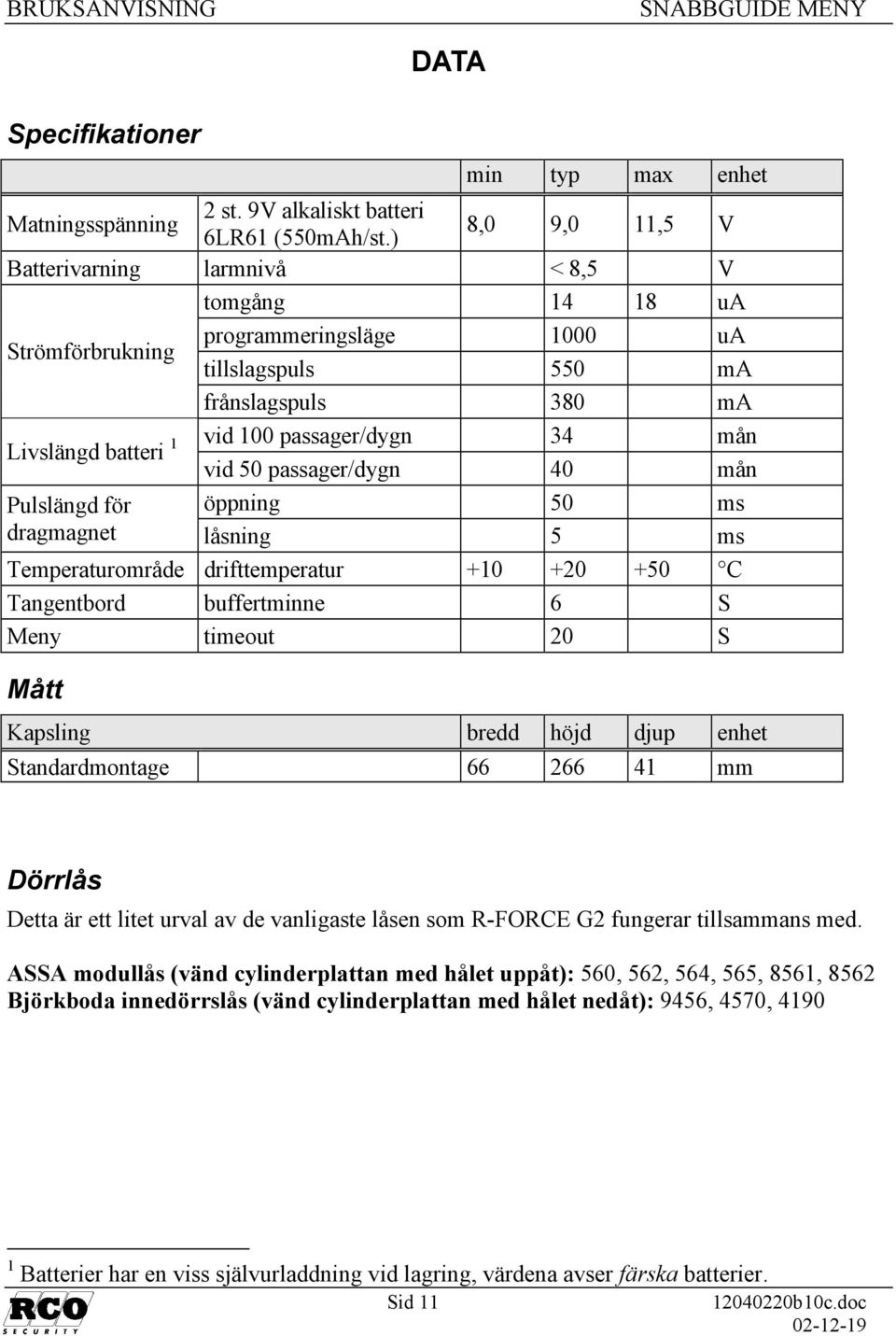 mån vid 50 passager/dygn 40 mån Pulslängd för öppning 50 ms dragmagnet låsning 5 ms Temperaturområde drifttemperatur +10 +20 +50 C Tangentbord buffertminne 6 S Meny timeout 20 S Mått Kapsling bredd