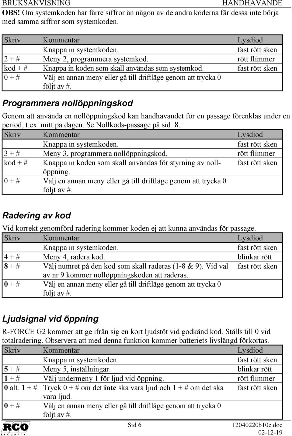 mitt på dagen. Se Nollkods-passage på sid. 8. 3 + # Meny 3, programmera nollöppningskod. rött flimmer kod + # Knappa in koden som skall användas för styrning av nollöppning.