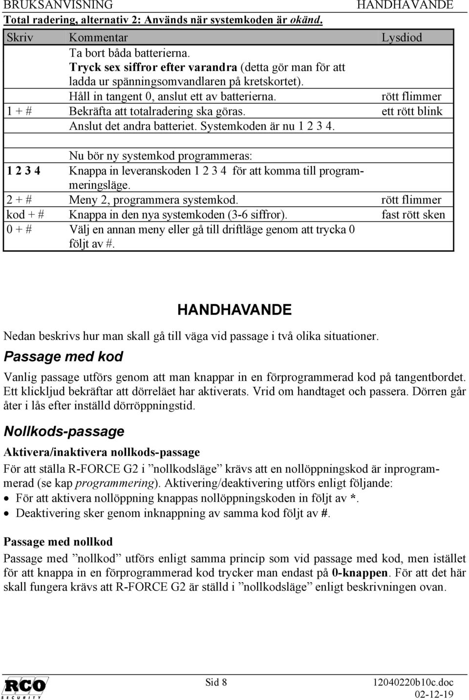 rött flimmer 1 + # Bekräfta att totalradering ska göras. ett rött blink Anslut det andra batteriet. Systemkoden är nu 1 2 3 4.