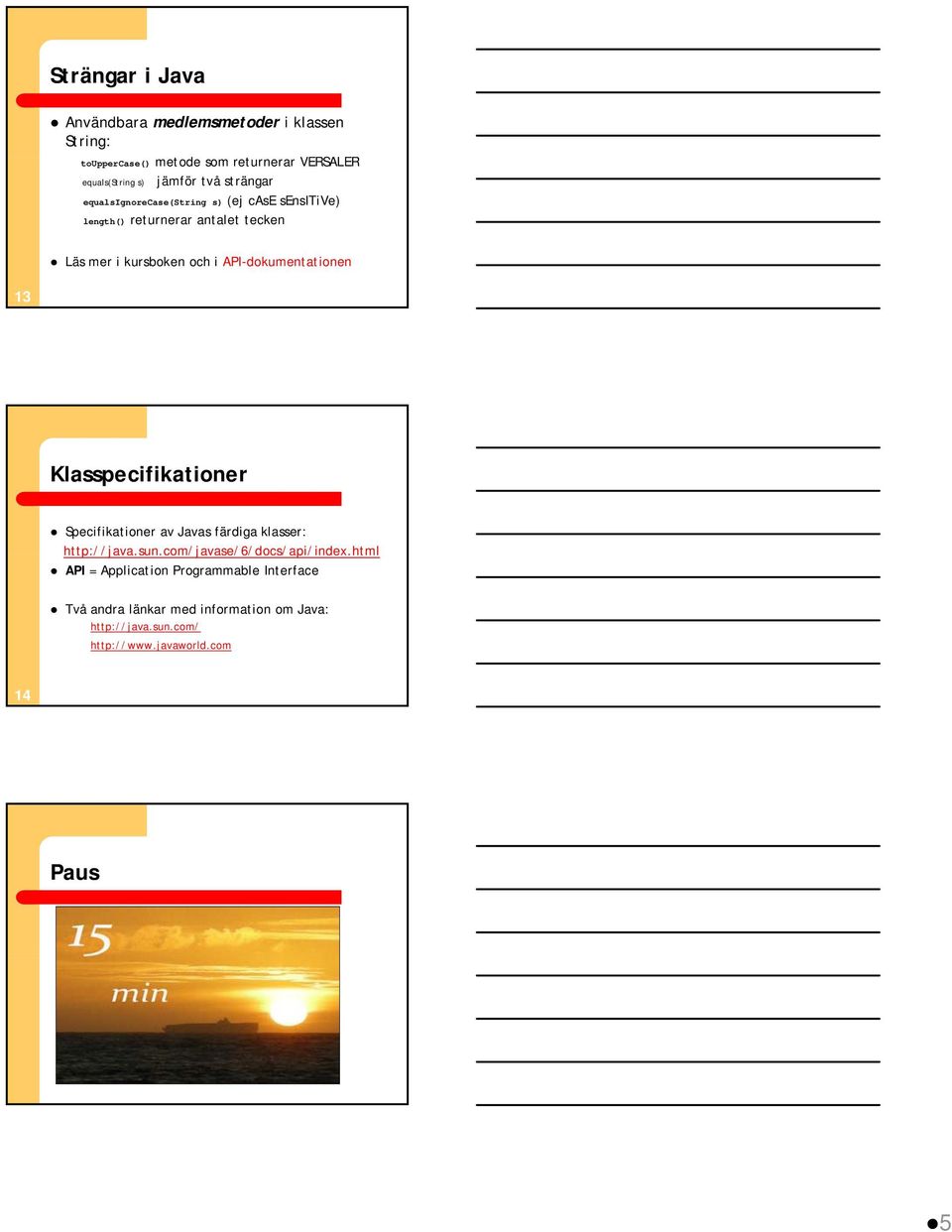 API-dokumentationen 13 Klasspecifikationer Specifikationer av Javas färdiga klasser: http://java.sun.com/javase/6/docs/api/index.