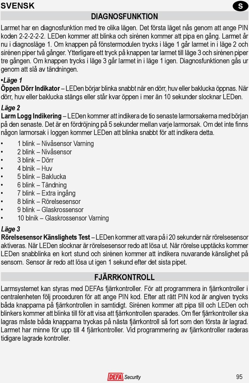 Ytterligare ett tryck på knappen tar larmet till läge 3 och sirénen piper tre gången. Om knappen trycks i läge 3 går larmet in i läge 1 igen. Diagnosfunktionen gås ur genom att slå av tändningen.