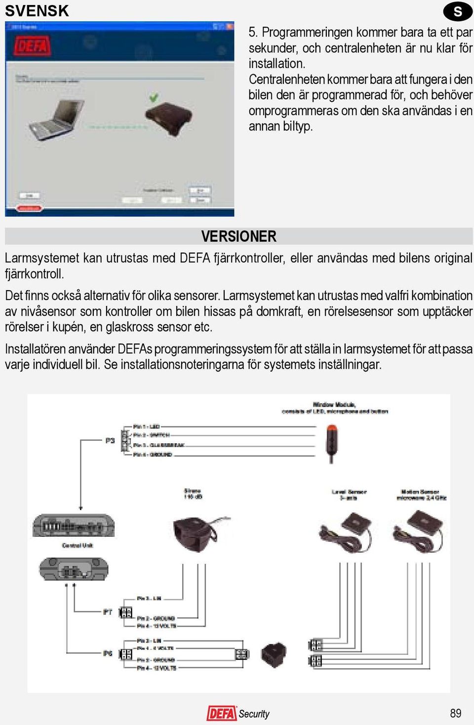 VERSIONER Larmsystemet kan utrustas med DEFA fjärrkontroller, eller användas med bilens original fjärrkontroll. Det finns också alternativ för olika sensorer.