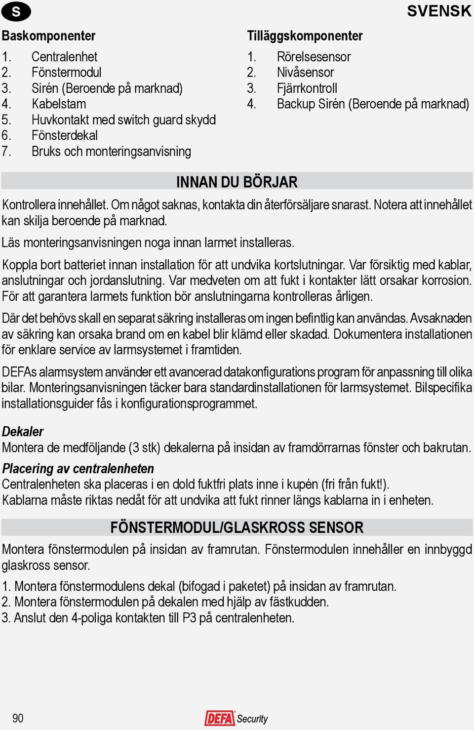 Om något saknas, kontakta din återförsäljare snarast. Notera att innehållet kan skilja beroende på marknad. Läs monteringsanvisningen noga innan larmet installeras.