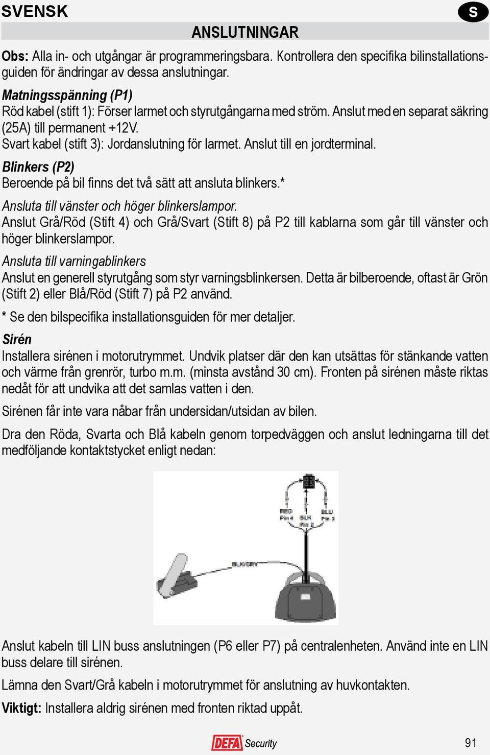 Anslut till en jordterminal. Blinkers (P2) Beroende på bil finns det två sätt att ansluta blinkers.* Ansluta till vänster och höger blinkerslampor.