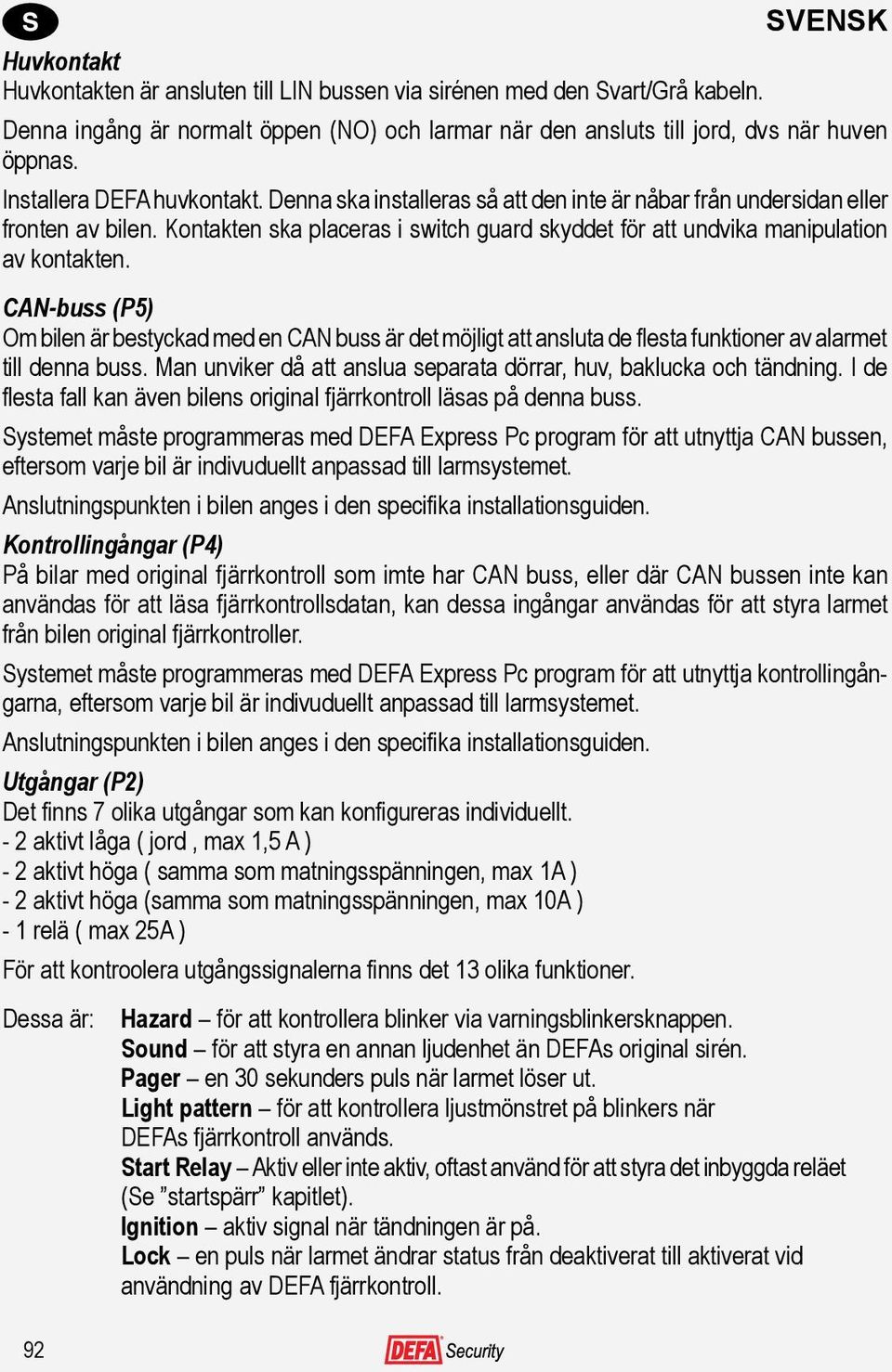 Kontakten ska placeras i switch guard skyddet för att undvika manipulation av kontakten.