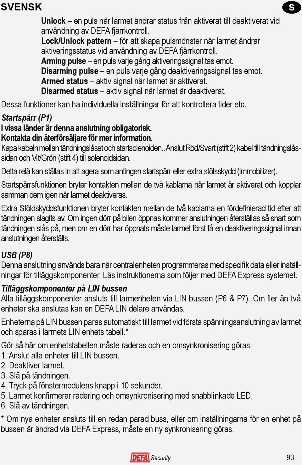 Disarming pulse en puls varje gång deaktiveringssignal tas emot. Armed status aktiv signal när larmet är aktiverat. Disarmed status aktiv signal när larmet är deaktiverat.