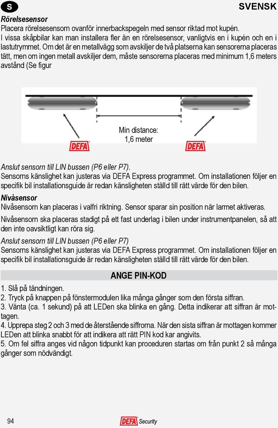 distance: 1,6 meter Anslut sensorn till LIN bussen (P6 eller P7). Sensorns känslighet kan justeras via DEFA Express programmet.