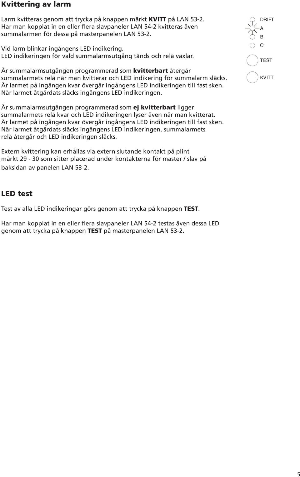 LED indikeringen för vald summalarmsutgång tänds 0s och relä växlar.. Tryck på PROGRMMER Är summalarmsutgången programmerad som kvitterbart 0s återgår.