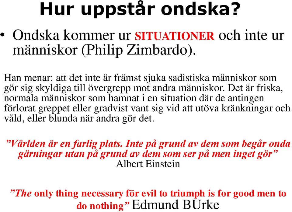 Det är friska, normala människor som hamnat i en situation där de antingen förlorat greppet eller gradvist vant sig vid att utöva kränkningar och våld,