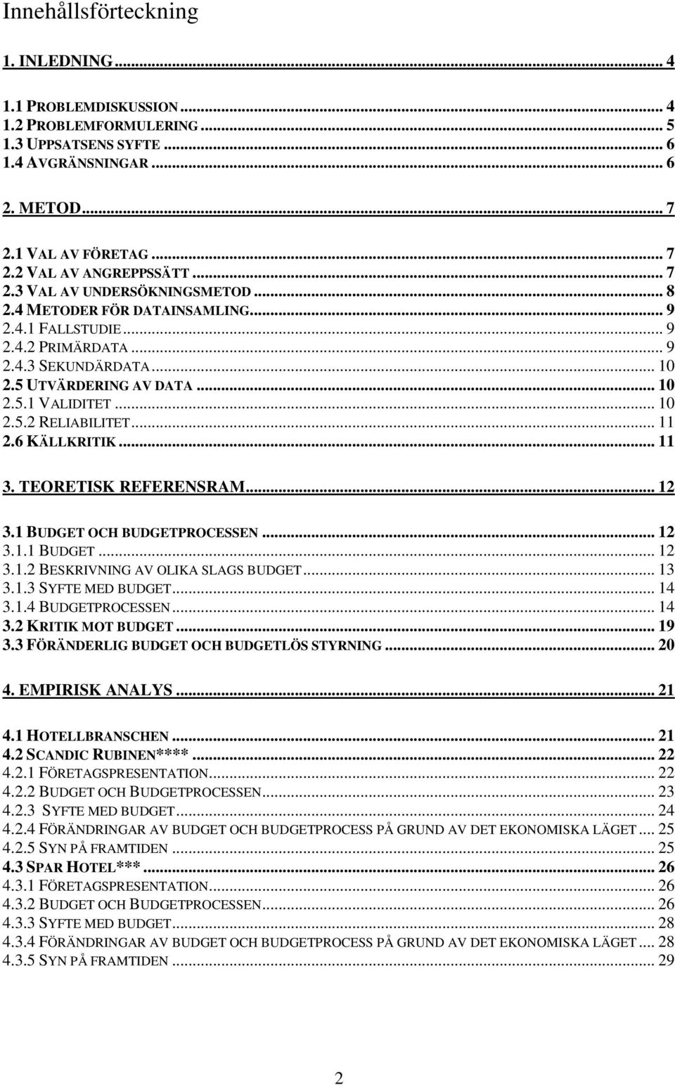 .. 11 2.6 KÄLLKRITIK... 11 3. TEORETISK REFERENSRAM... 12 3.1 BUDGET OCH BUDGETPROCESSEN... 12 3.1.1 BUDGET... 12 3.1.2 BESKRIVNING AV OLIKA SLAGS BUDGET... 13 3.1.3 SYFTE MED BUDGET... 14 3.1.4 BUDGETPROCESSEN.