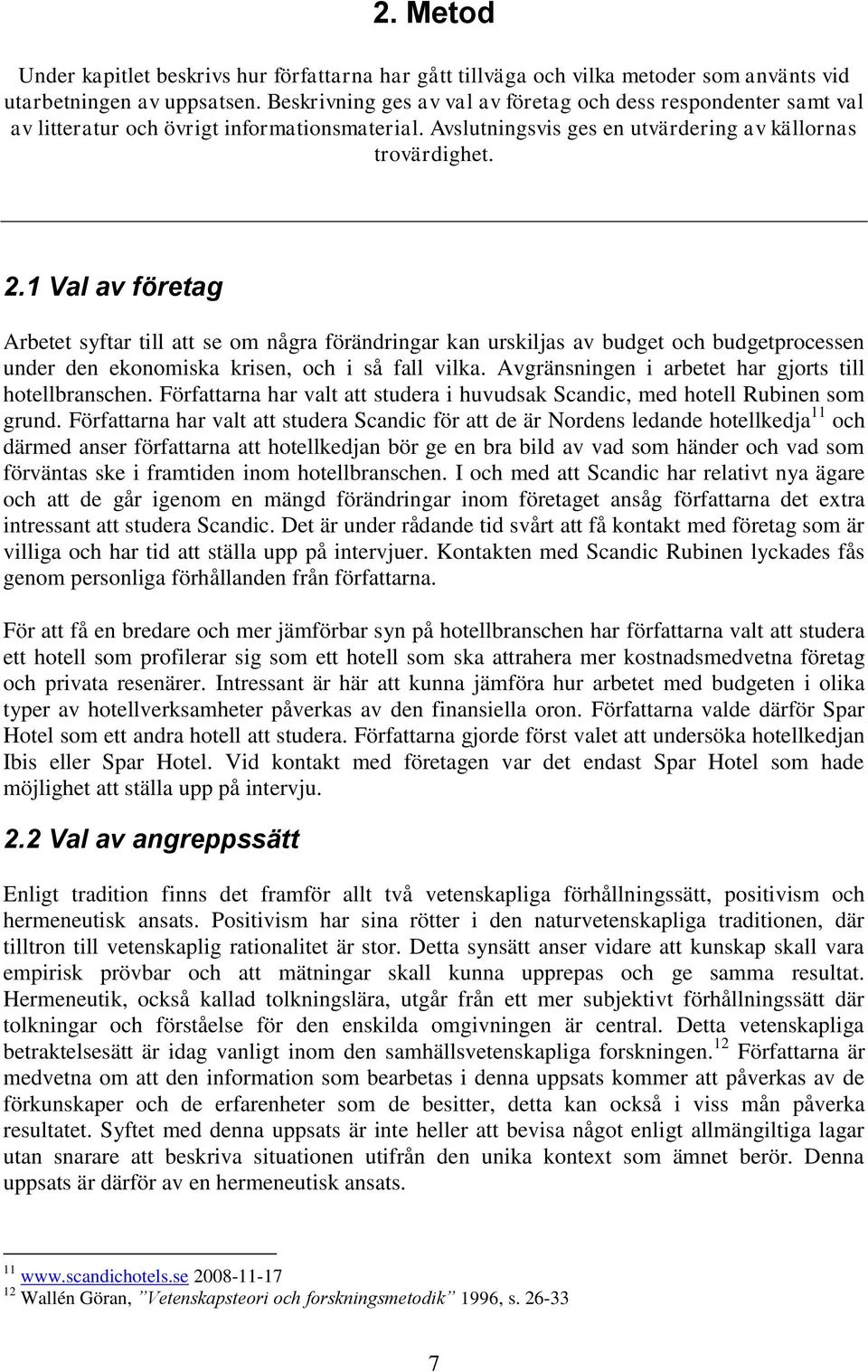1 Val av företag Arbetet syftar till att se om några förändringar kan urskiljas av budget och budgetprocessen under den ekonomiska krisen, och i så fall vilka.