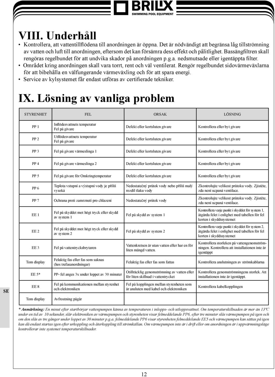 Bassängfiltren skall rengöras regelbundet för att undvika skador på anordningen p.g.a. nedsmutsade eller igentäppta filter. Området kring anordningen skall vara torrt, rent och väl ventilerat.