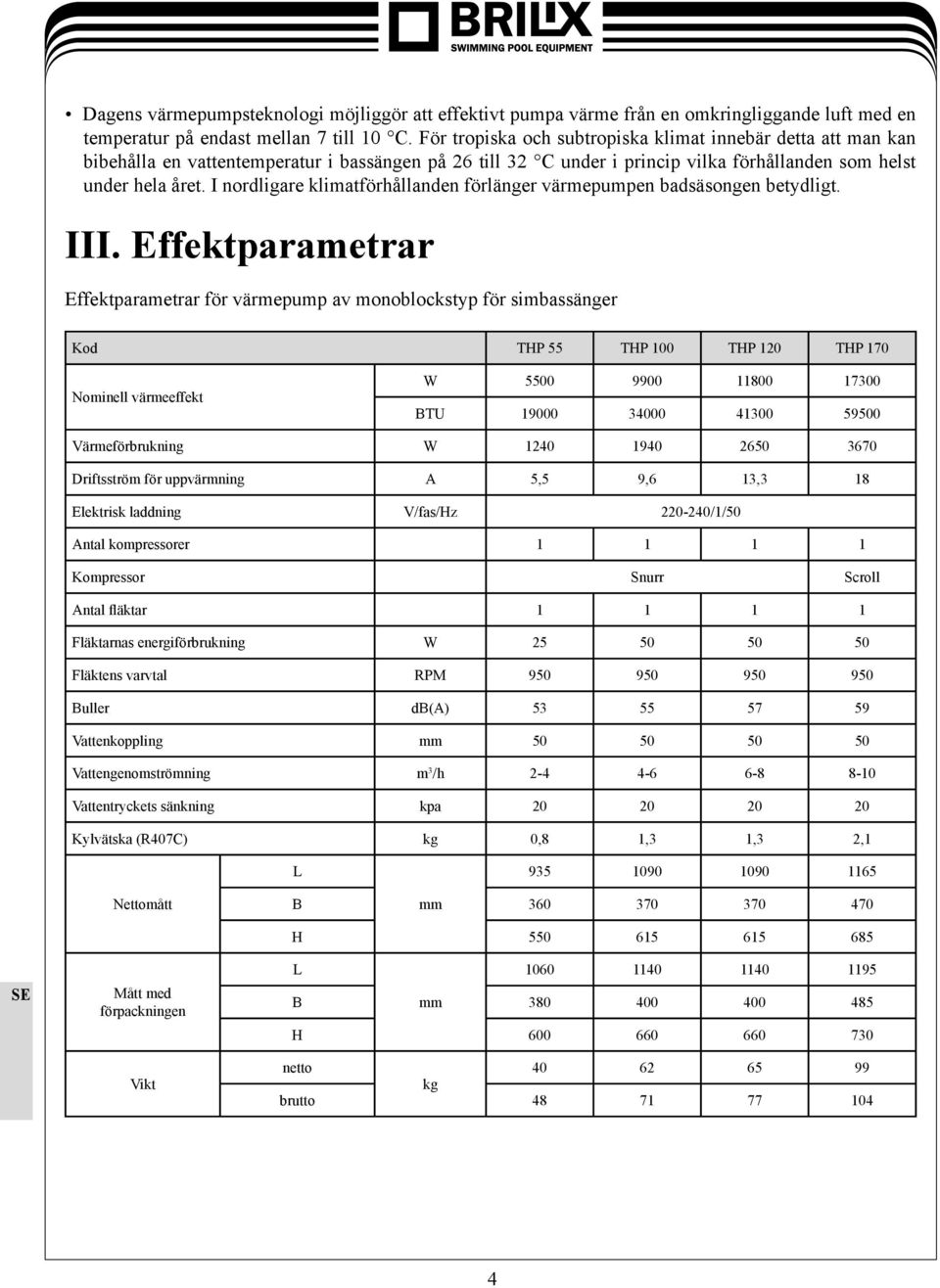 I nordligare klimatförhållanden förlänger värmepumpen badsäsongen betydligt. III.