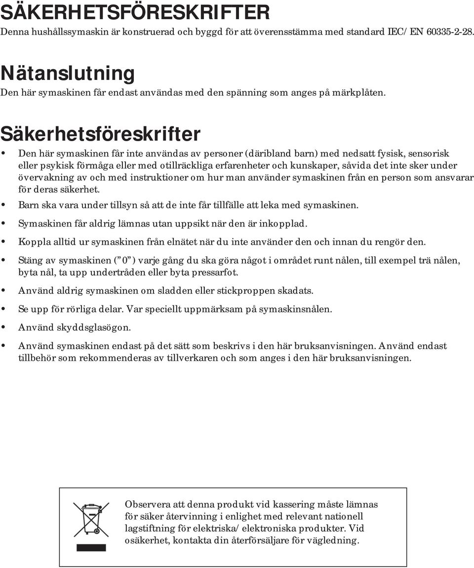 Säkerhetsföreskrifter Den här symaskinen får inte användas av personer (däribland barn) med nedsatt fysisk, sensorisk eller psykisk förmåga eller med otillräckliga erfarenheter och kunskaper, såvida