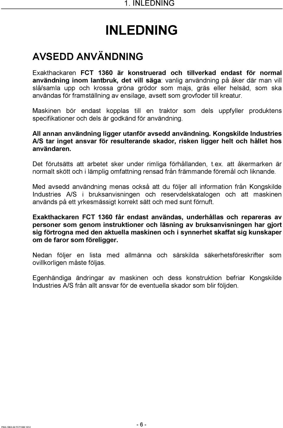 Maskinen bör endast kopplas till en traktor som dels uppfyller produktens specifikationer och dels är godkänd för användning. All annan användning ligger utanför avsedd användning.