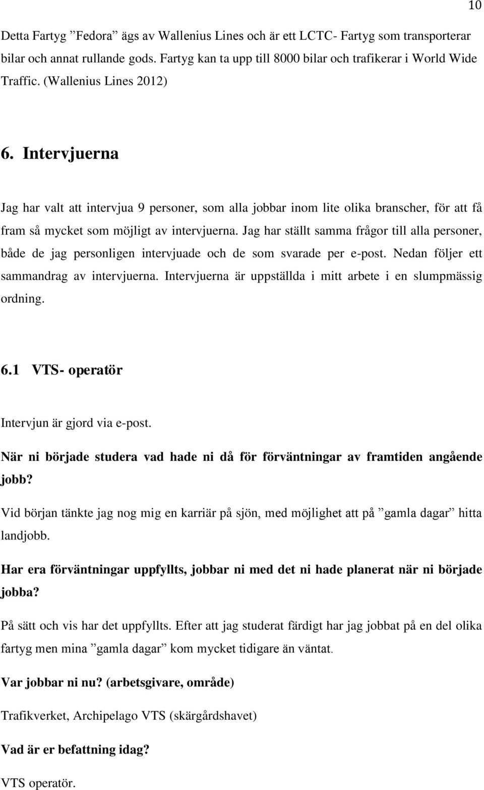 Jag har ställt samma frågor till alla personer, både de jag personligen intervjuade och de som svarade per e-post. Nedan följer ett sammandrag av intervjuerna.