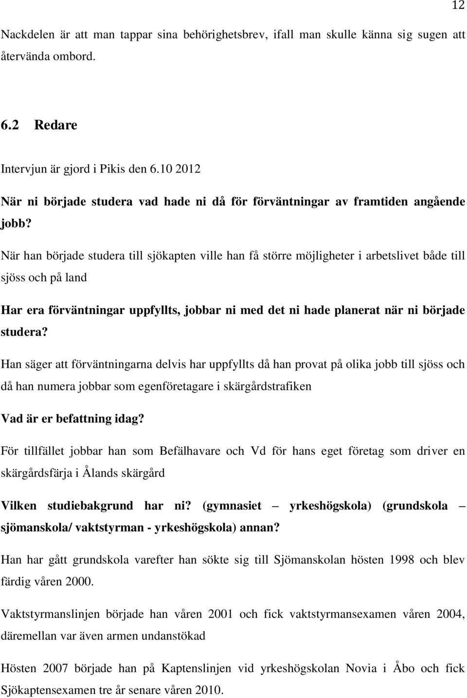 När han började studera till sjökapten ville han få större möjligheter i arbetslivet både till sjöss och på land Har era förväntningar uppfyllts, jobbar ni med det ni hade planerat när ni började