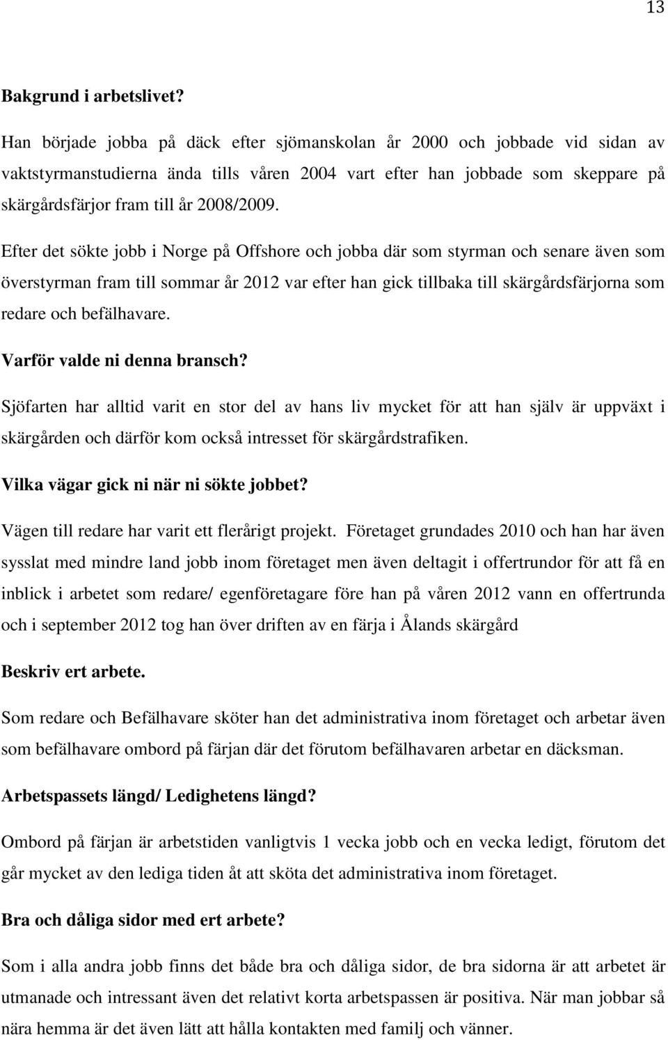 Efter det sökte jobb i Norge på Offshore och jobba där som styrman och senare även som överstyrman fram till sommar år 2012 var efter han gick tillbaka till skärgårdsfärjorna som redare och