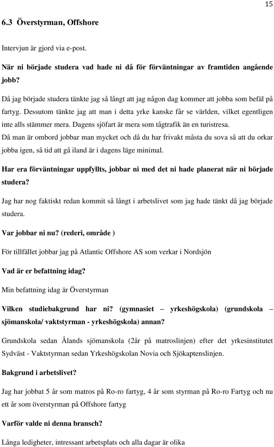 Dessutom tänkte jag att man i detta yrke kanske får se världen, vilket egentligen inte alls stämmer mera. Dagens sjöfart är mera som tågtrafik än en turistresa.
