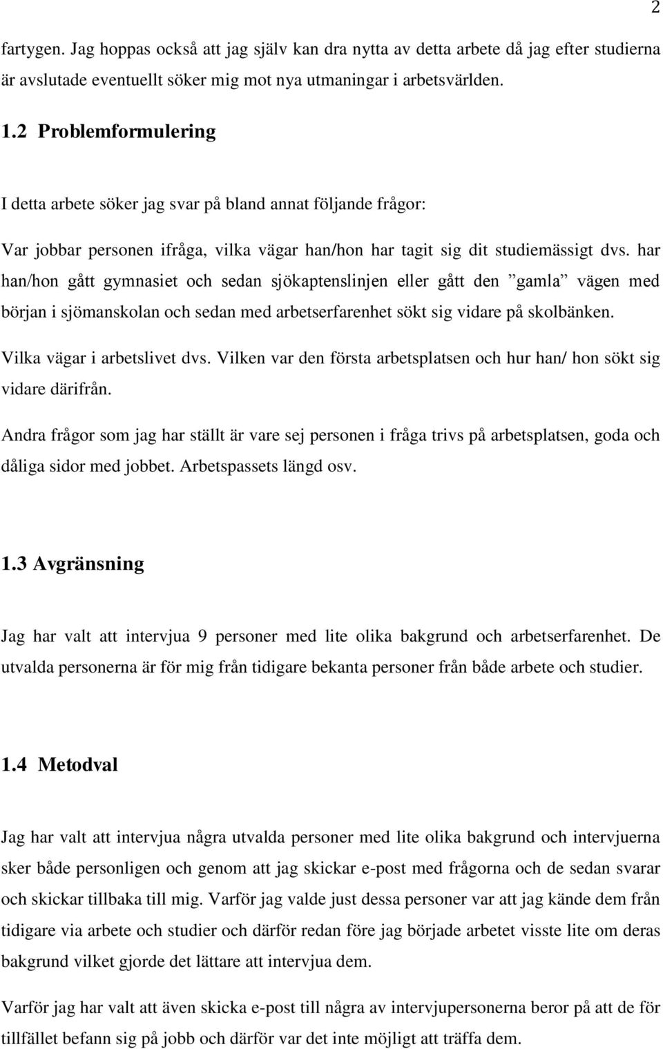 har han/hon gått gymnasiet och sedan sjökaptenslinjen eller gått den gamla vägen med början i sjömanskolan och sedan med arbetserfarenhet sökt sig vidare på skolbänken. Vilka vägar i arbetslivet dvs.