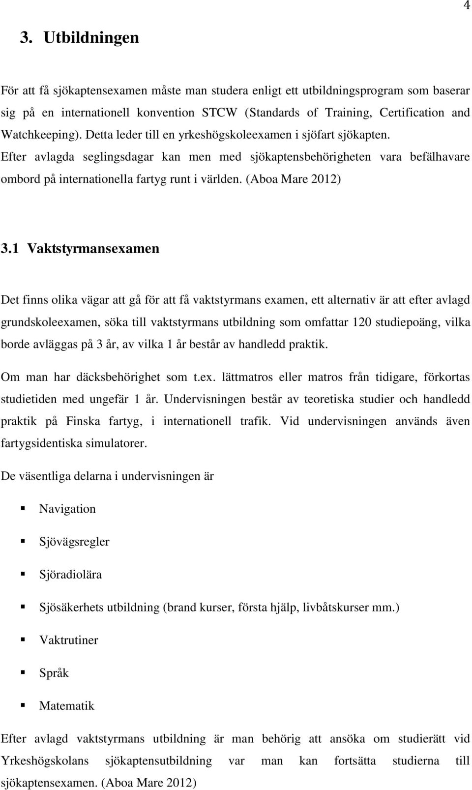 Efter avlagda seglingsdagar kan men med sjökaptensbehörigheten vara befälhavare ombord på internationella fartyg runt i världen. (Aboa Mare 2012) 3.