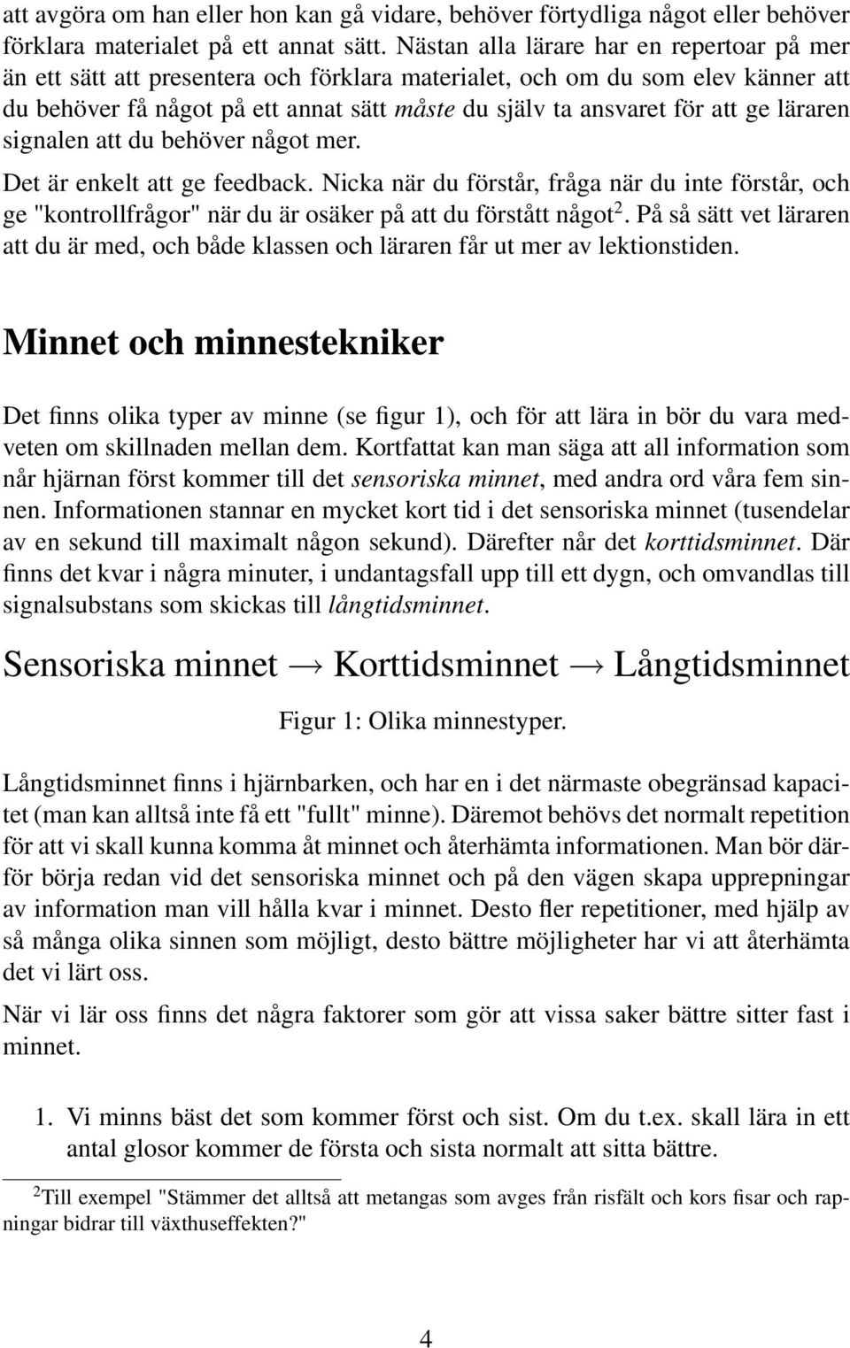 ge läraren signalen att du behöver något mer. Det är enkelt att ge feedback. Nicka när du förstår, fråga när du inte förstår, och ge "kontrollfrågor" när du är osäker på att du förstått något 2.