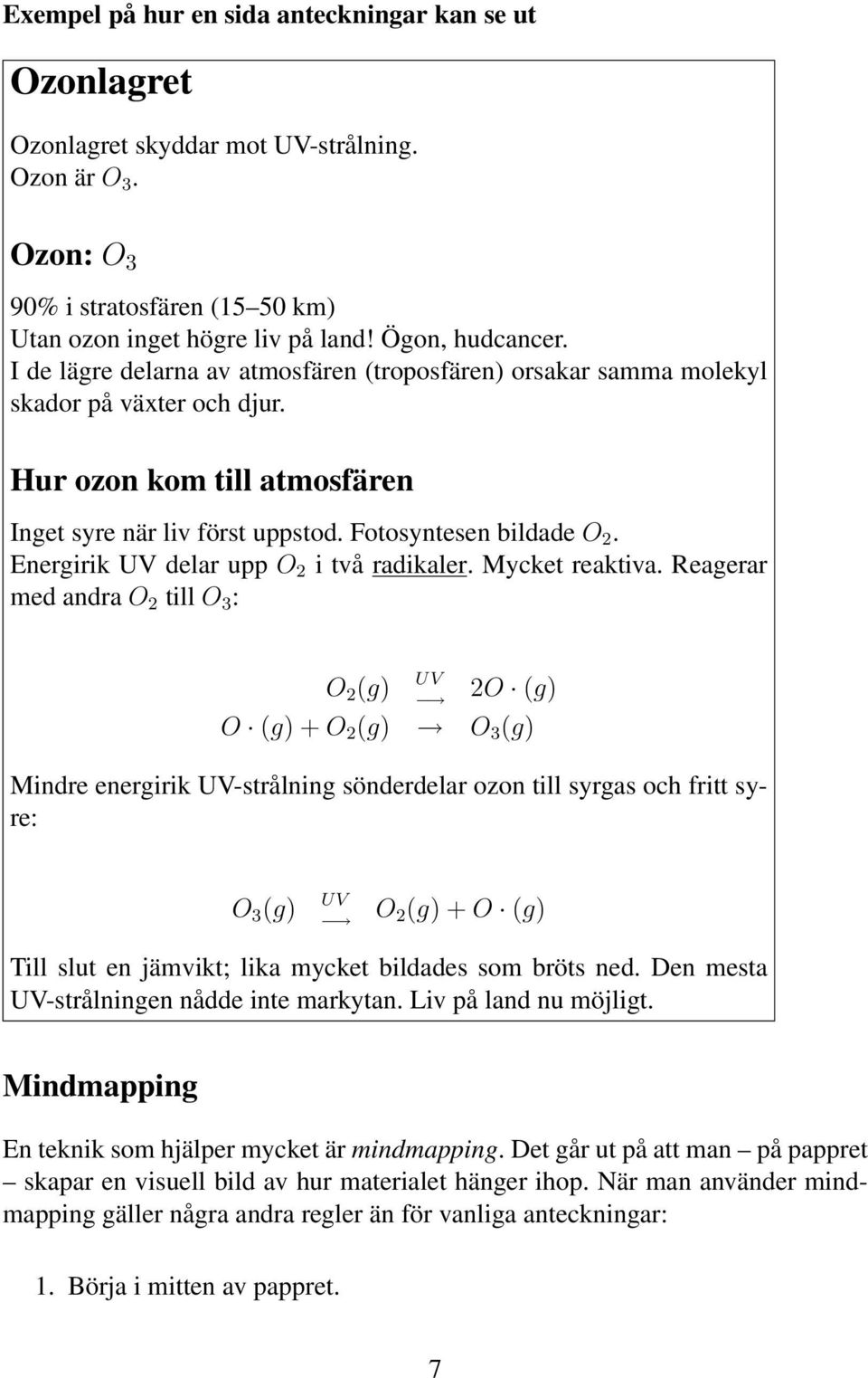 Energirik UV delar upp O 2 i två radikaler. Mycket reaktiva.