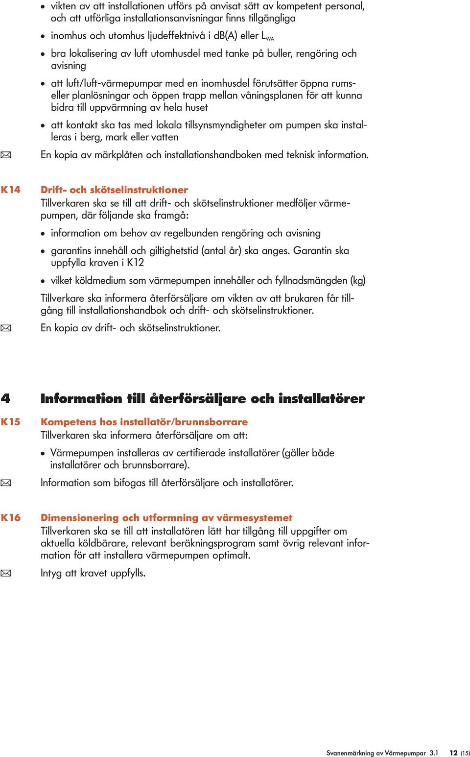 uppvärmning av hea huset att kontakt ska tas med okaa tisynsmyndigheter om pumpen ska instaeras i berg, mark eer vatten ( En kopia av märkpåten och instaationshandboken med teknisk information.