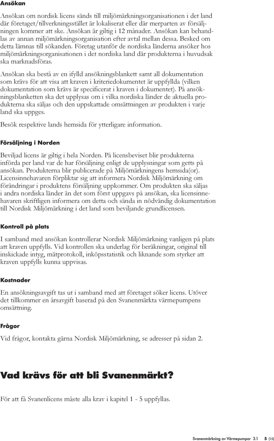 Företag utanför de nordiska änderna ansöker hos mijömärkningsorganisationen i det nordiska and där produkterna i huvudsak ska marknadsföras.