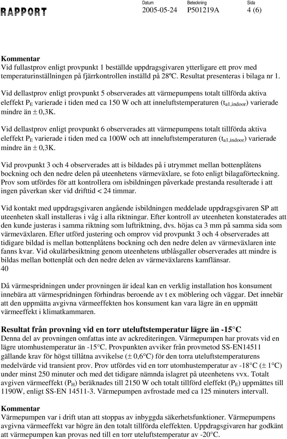 Vid dellastprov enligt provpunkt 5 observerades att värmepumpens totalt tillförda aktiva eleffekt P E varierade i tiden med ca 150 W och att inneluftstemperaturen (t a1,indoor ) varierade mindre än ±