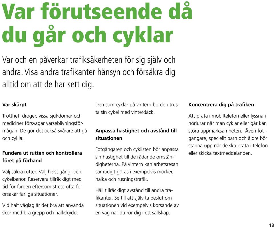 Fundera ut rutten och kontrollera föret på förhand Välj säkra rutter. Välj helst gång- och cykelbanor. Reservera tillräckligt med tid för färden eftersom stress ofta förorsakar farliga situationer.