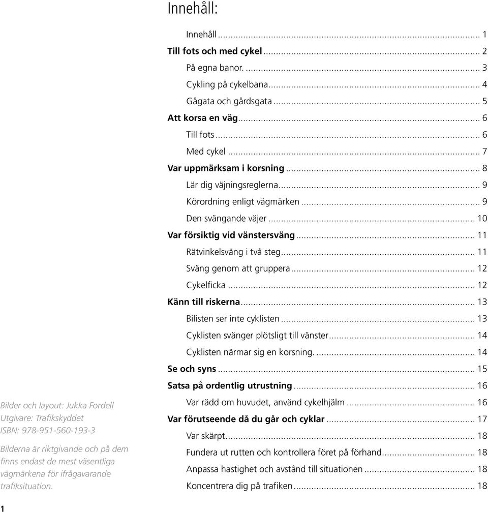 .. 12 Cykelficka... 12 Känn till riskerna... 13 Bilisten ser inte cyklisten... 13 Cyklisten svänger plötsligt till vänster... 14 Cyklisten närmar sig en korsning... 14 Se och syns.