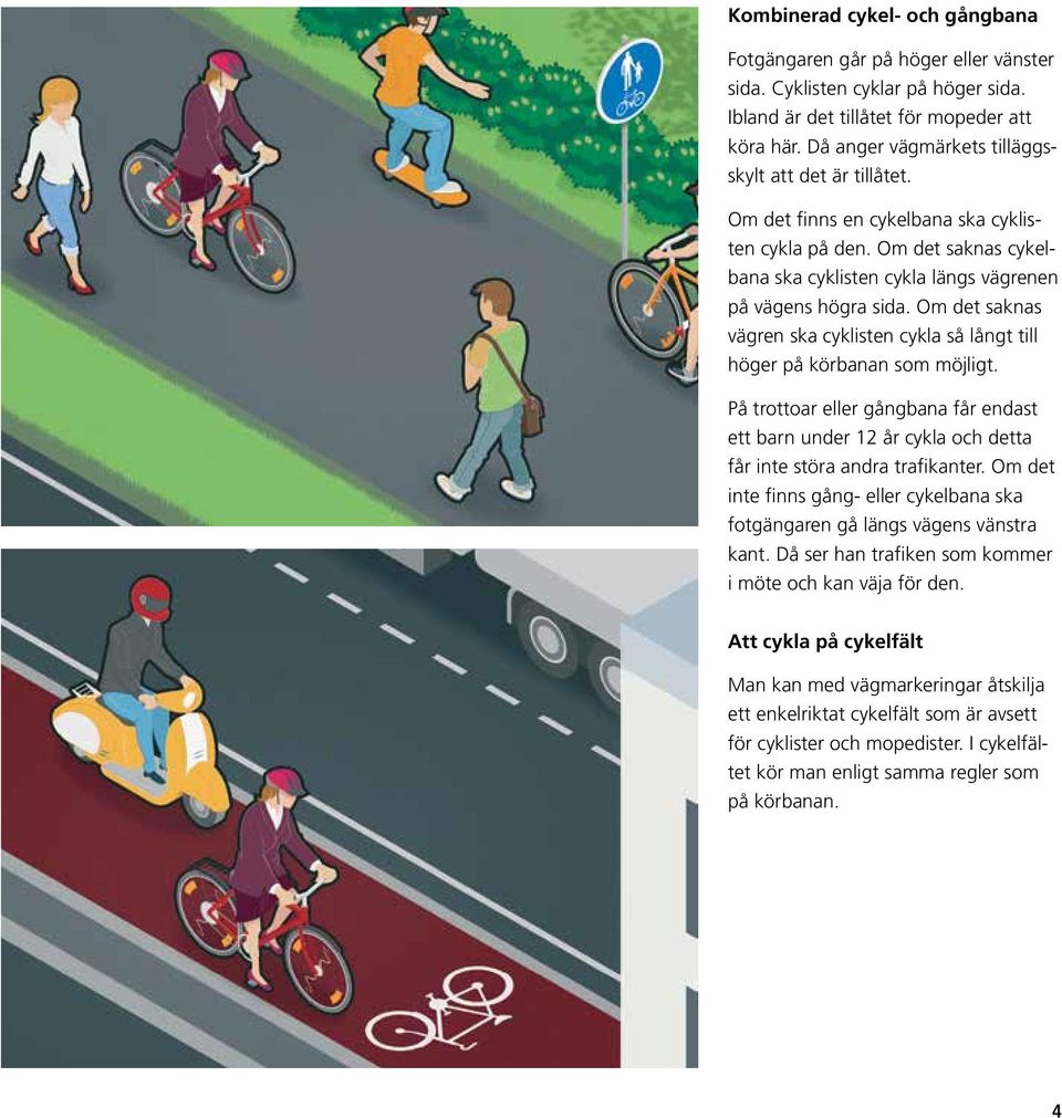 Om det saknas vägren ska cyklisten cykla så långt till höger på körbanan som möjligt. På trottoar eller gångbana får endast ett barn under 12 år cykla och detta får inte störa andra trafikanter.